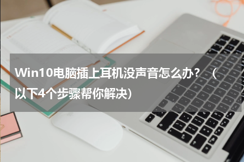 Win10电脑插上耳机没声音怎么办？（以下4个步骤帮你解决）