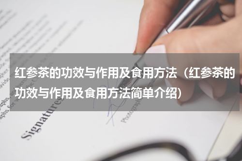 红参茶的功效与作用及食用方法（红参茶的功效与作用及食用方法简单介绍）