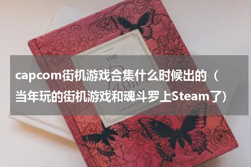 capcom街机游戏合集什么时候出的（当年玩的街机游戏和魂斗罗上Steam了）