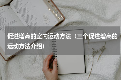 促进增高的室内运动方法（三个促进增高的运动方法介绍）