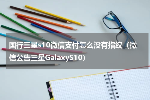 国行三星s10微信支付怎么没有指纹（微信公告三星GalaxyS10）