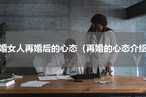 二婚女人再婚后的心态（再婚的心态介绍）