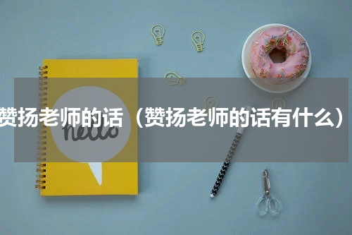 赞扬老师的话（赞扬老师的话有什么）