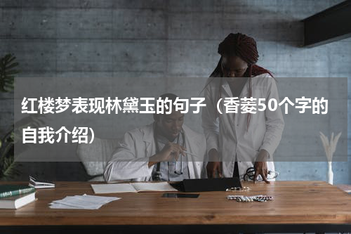 红楼梦表现林黛玉的句子（香菱50个字的自我介绍）