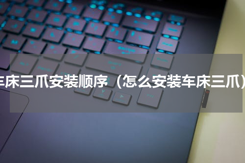 车床三爪安装顺序（怎么安装车床三爪）