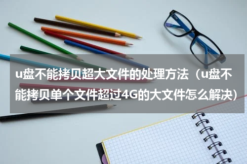 u盘不能拷贝超大文件的处理方法（u盘不能拷贝单个文件超过4G的大文件怎么解决）