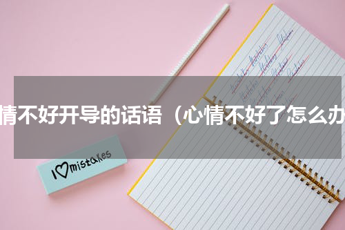 心情不好开导的话语（心情不好了怎么办）