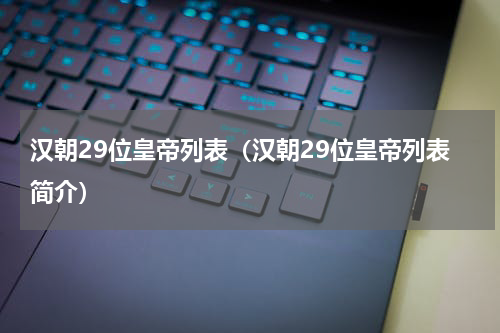 汉朝29位皇帝列表（汉朝29位皇帝列表简介）