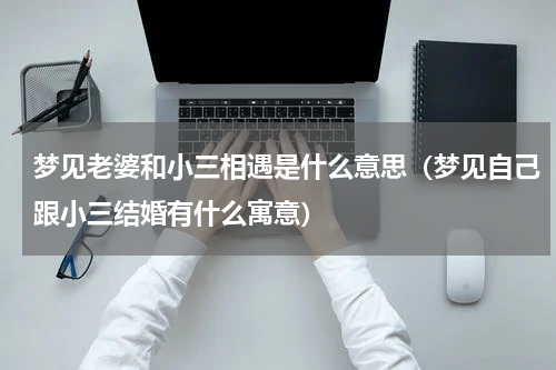 梦见老婆和小三相遇是什么意思（梦见自己跟小三结婚有什么寓意）