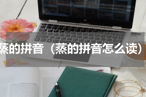 蒸的拼音（蒸的拼音怎么读）