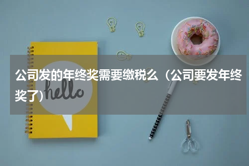 公司发的年终奖需要缴税么（公司要发年终奖了）