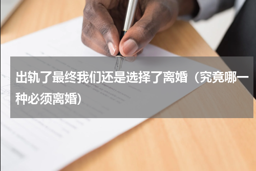 出轨了最终我们还是选择了离婚（究竟哪一种必须离婚）