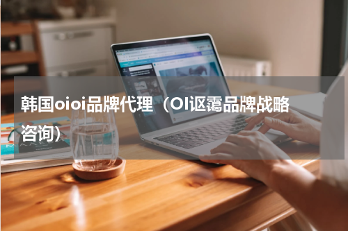 韩国oioi品牌代理（OI讴霭品牌战略咨询）