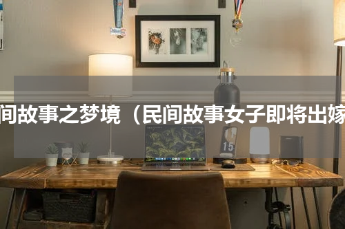 民间故事之梦境（民间故事女子即将出嫁）