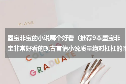 墨宝非宝的小说哪个好看（推荐9本墨宝非宝非常好看的现古言情小说质量绝对杠杠的哦）