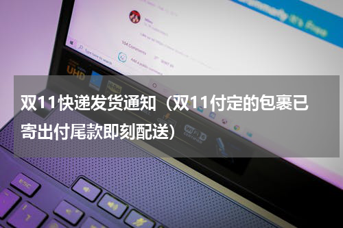 双11快递发货通知（双11付定的包裹已寄出付尾款即刻配送）