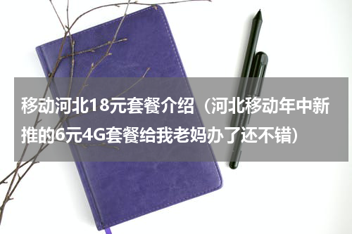 移动河北18元套餐介绍（河北移动年中新推的6元4G套餐给我老妈办了还不错）