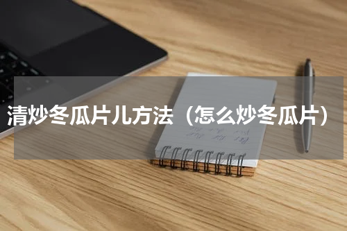 清炒冬瓜片儿方法（怎么炒冬瓜片）