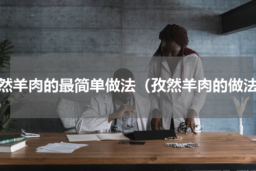 孜然羊肉的最简单做法（孜然羊肉的做法）