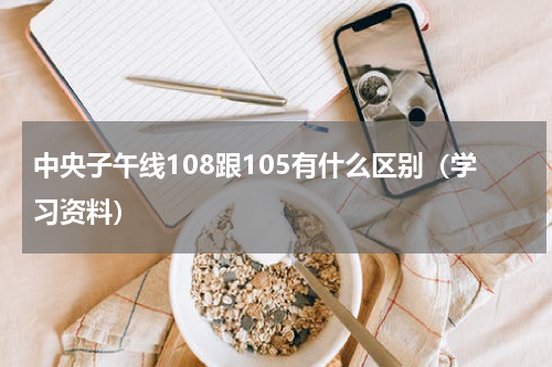 中央子午线108跟105有什么区别（学习资料）