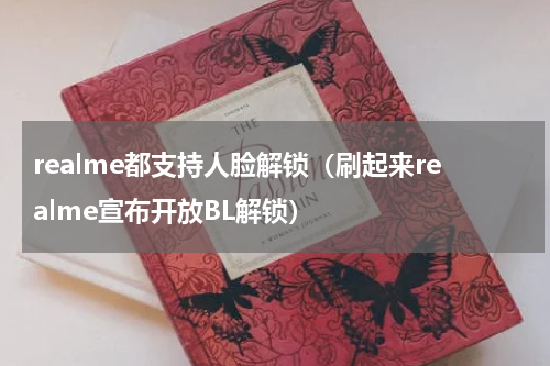 realme都支持人脸解锁（刷起来realme宣布开放BL解锁）