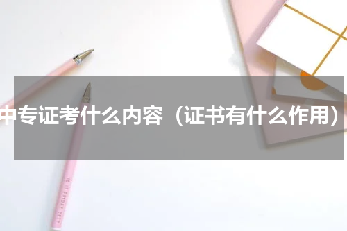 中专证考什么内容（证书有什么作用）