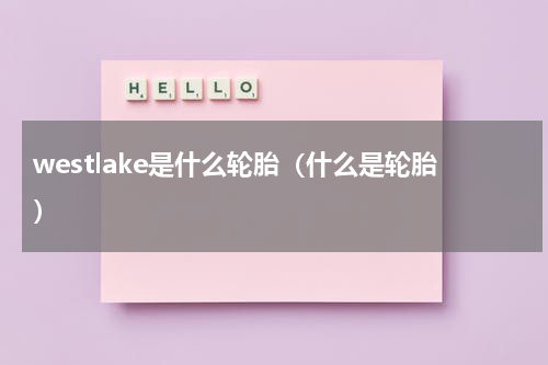 westlake是什么轮胎（什么是轮胎）
