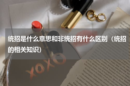 统招是什么意思和非统招有什么区别（统招的相关知识）