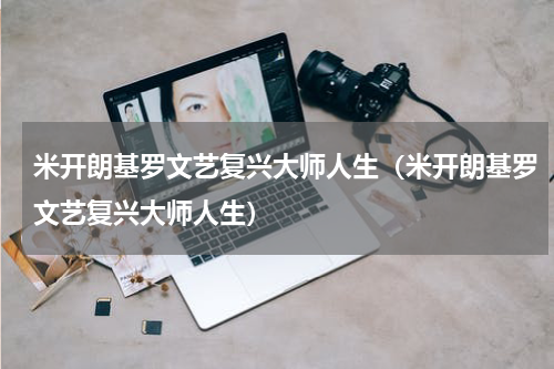 米开朗基罗文艺复兴大师人生（米开朗基罗文艺复兴大师人生）