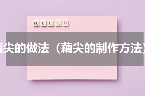 藕尖的做法（藕尖的制作方法）