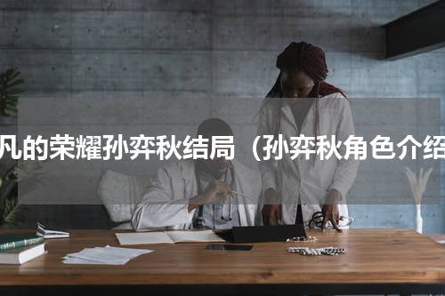 平凡的荣耀孙弈秋结局（孙弈秋角色介绍）