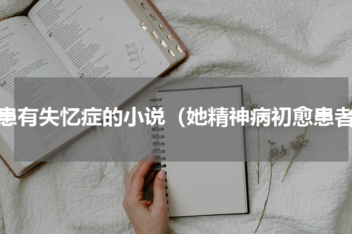 他患有失忆症的小说（她精神病初愈患者）
