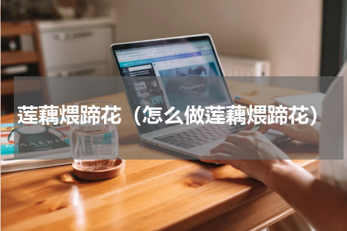莲藕煨蹄花（怎么做莲藕煨蹄花）