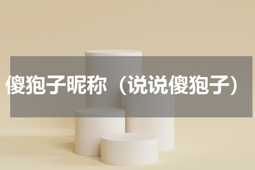 傻狍子昵称（说说傻狍子）