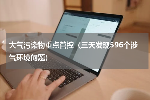 大气污染物重点管控（三天发现596个涉气环境问题）