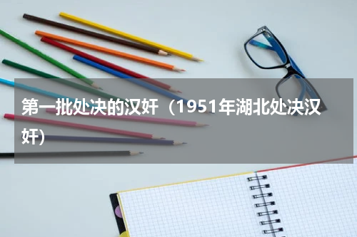 第一批处决的汉奸（1951年湖北处决汉奸）