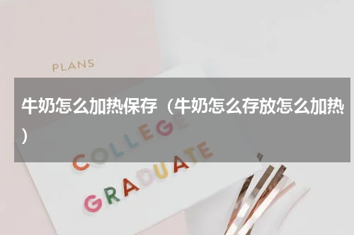 牛奶怎么加热保存（牛奶怎么存放怎么加热）