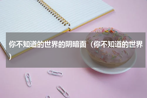 你不知道的世界的阴暗面（你不知道的世界）