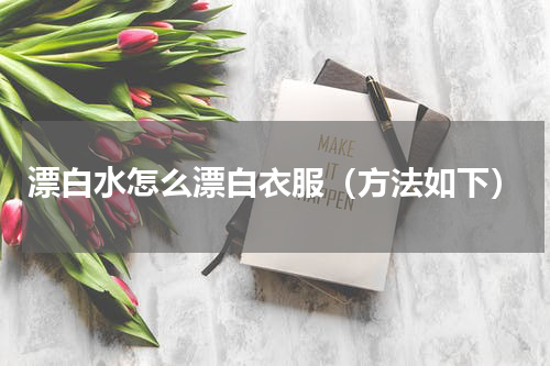 漂白水怎么漂白衣服（方法如下）