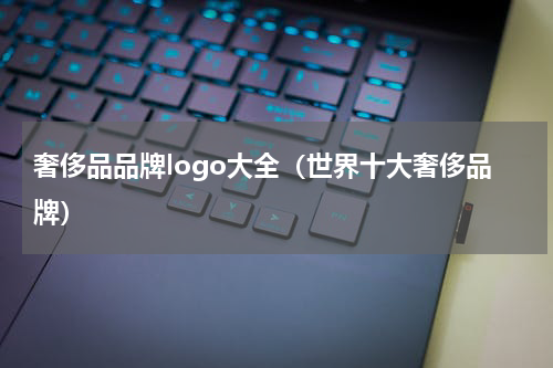 奢侈品品牌logo大全（世界十大奢侈品牌）