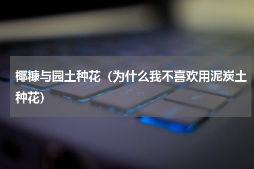 椰糠与园土种花（为什么我不喜欢用泥炭土种花）