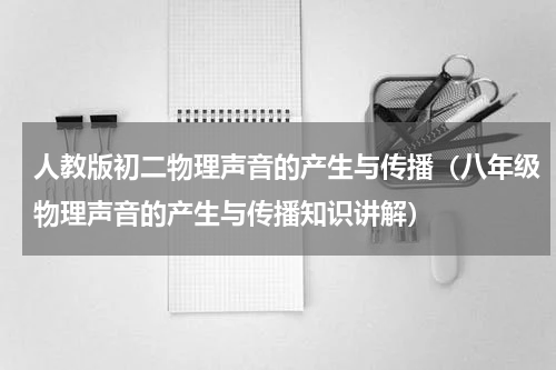 人教版初二物理声音的产生与传播（八年级物理声音的产生与传播知识讲解）