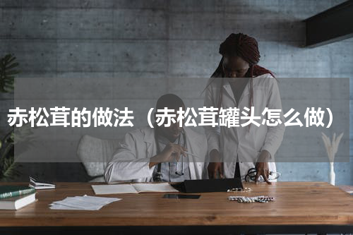 赤松茸的做法（赤松茸罐头怎么做）