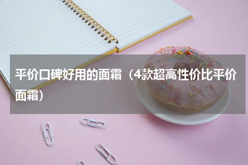 平价口碑好用的面霜（4款超高性价比平价面霜）
