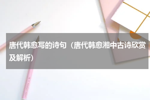 唐代韩愈写的诗句（唐代韩愈湘中古诗欣赏及解析）