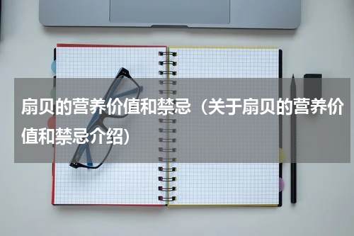 扇贝的营养价值和禁忌（关于扇贝的营养价值和禁忌介绍）
