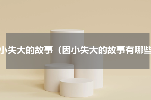 因小失大的故事（因小失大的故事有哪些）