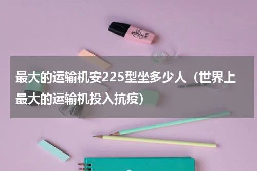 最大的运输机安225型坐多少人（世界上最大的运输机投入抗疫）