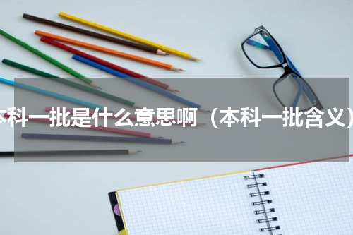 本科一批是什么意思啊（本科一批含义）