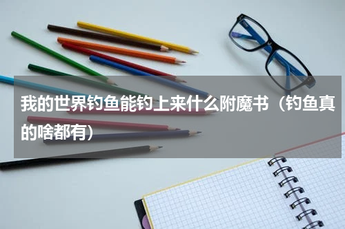 我的世界钓鱼能钓上来什么附魔书（钓鱼真的啥都有）